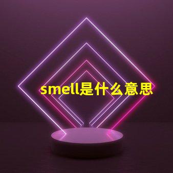 smell是什么意思 small是什么意思